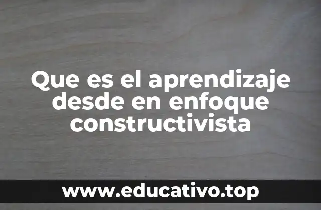 Que es el aprendizaje desde en enfoque constructivista
