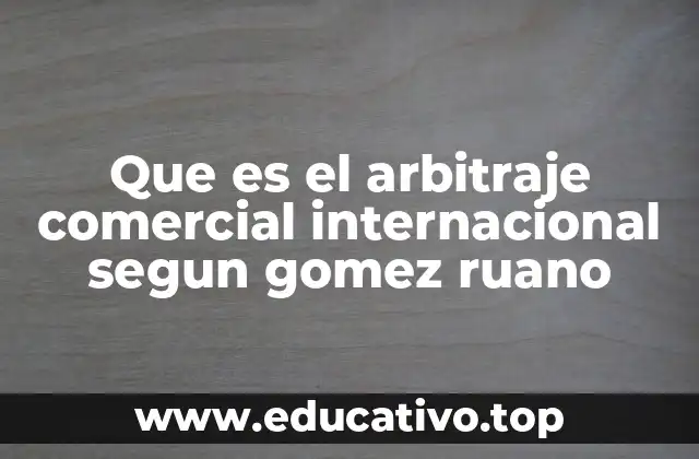 Que es el arbitraje comercial internacional segun gomez ruano