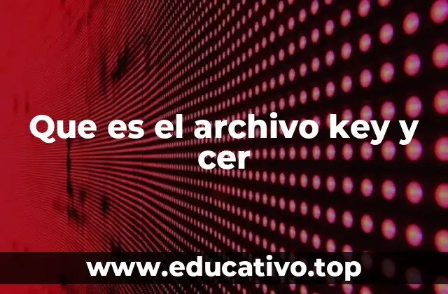 Que es el archivo key y cer