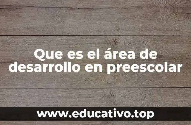 Que es el área de desarrollo en preescolar