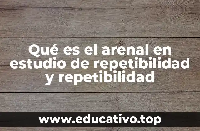 Qué es el arenal en estudio de repetibilidad y repetibilidad