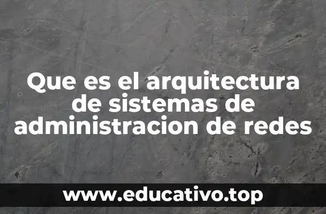Que es el arquitectura de sistemas de administracion de redes