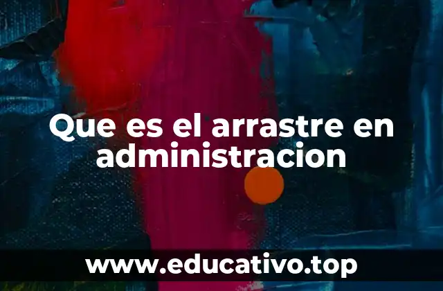 Que es el arrastre en administracion
