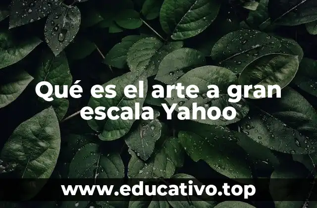 Qué es el arte a gran escala Yahoo