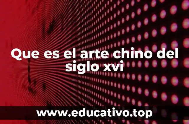 Que es el arte chino del siglo xvi