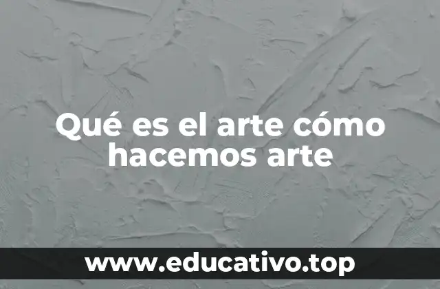 Qué es el arte cómo hacemos arte