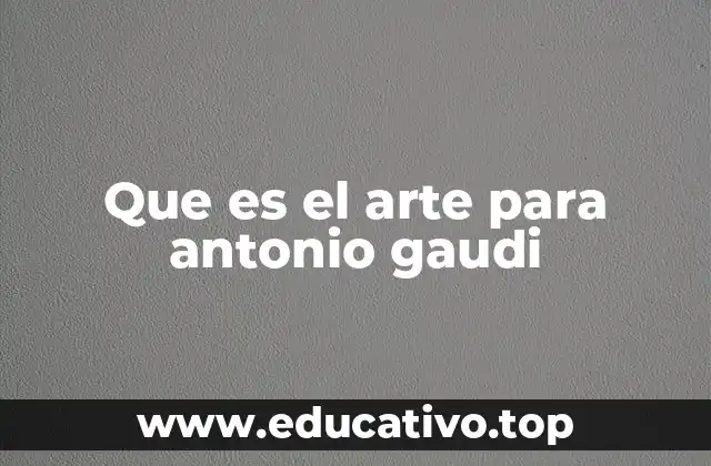 Que es el arte para antonio gaudi