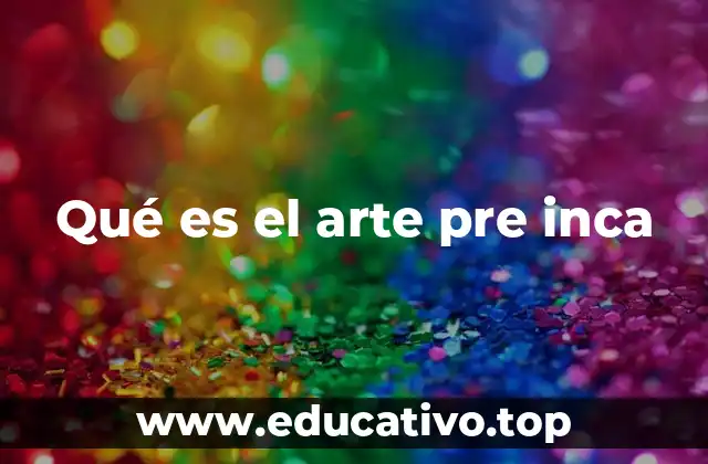 Qué es el arte pre inca