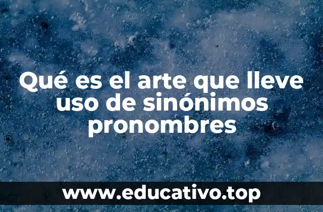 Qué es el arte que lleve uso de sinónimos pronombres