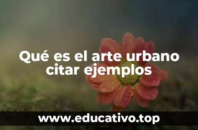 Qué es el arte urbano citar ejemplos