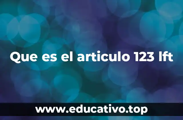 Que es el articulo 123 lft
