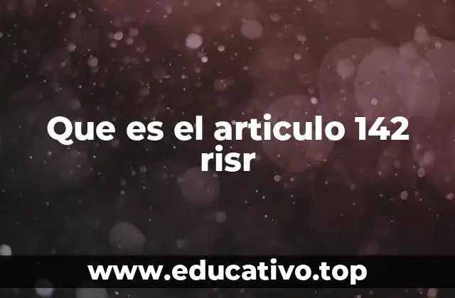 Que es el articulo 142 risr