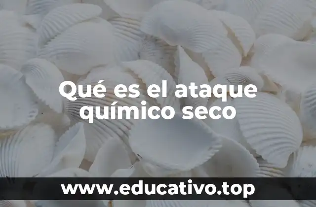 Qué es el ataque químico seco