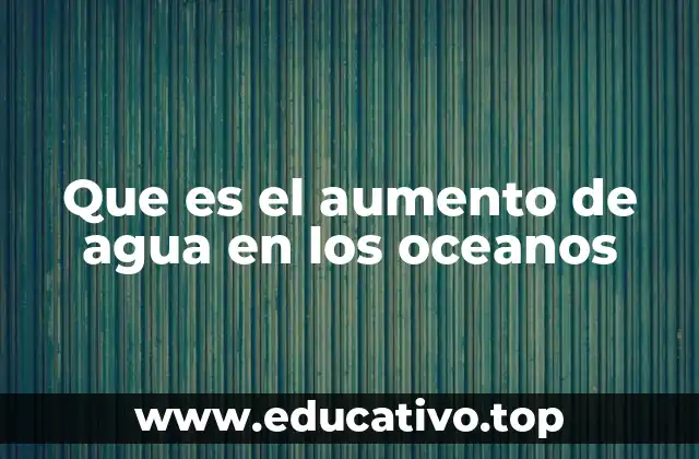 Que es el aumento de agua en los oceanos