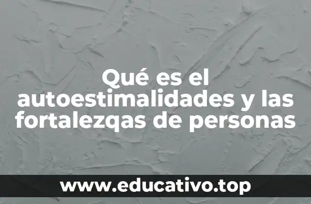 Qué es el autoestimalidades y las fortalezqas de personas