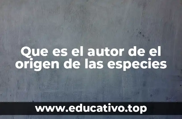 Que es el autor de el origen de las especies