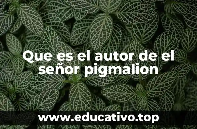 Que es el autor de el señor pigmalion