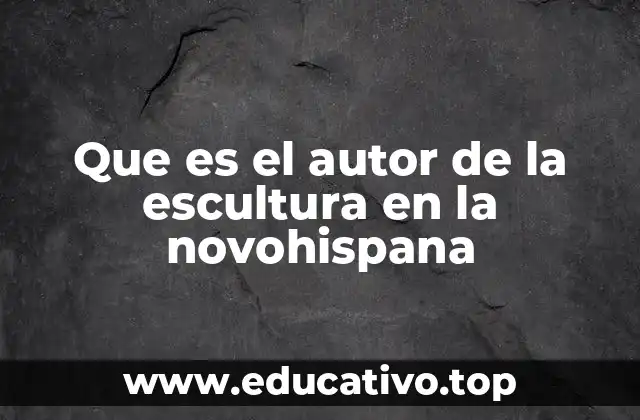 Que es el autor de la escultura en la novohispana