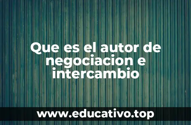 Que es el autor de negociacion e intercambio