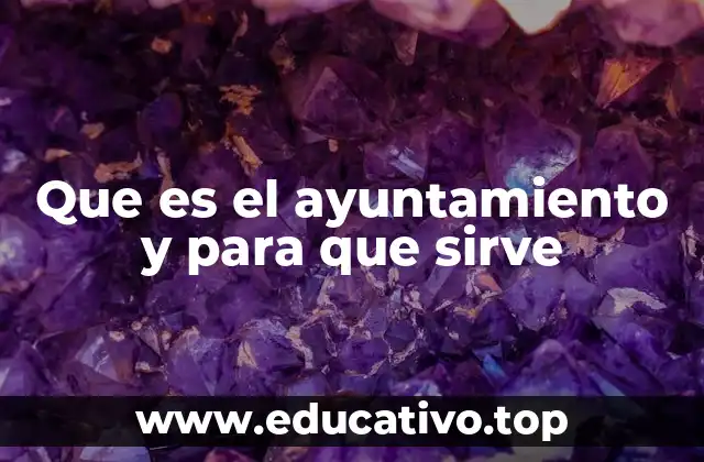 Que es el ayuntamiento y para que sirve