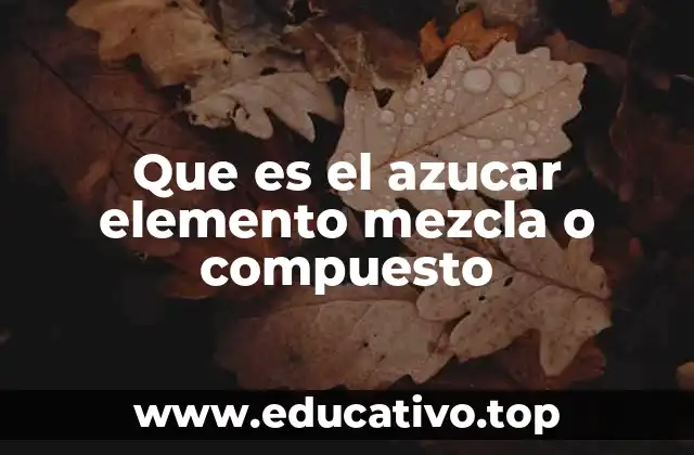 Que es el azucar elemento mezcla o compuesto