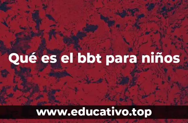 Qué es el bbt para niños