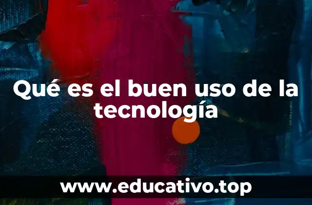 Qué es el buen uso de la tecnología