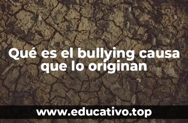 Qué es el bullying causa que lo originan