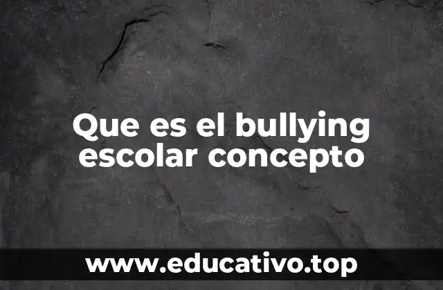 Que es el bullying escolar concepto