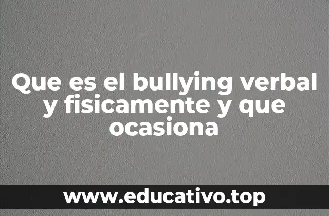 Que es el bullying verbal y fisicamente y que ocasiona
