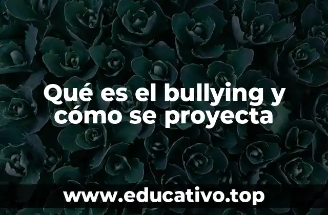 Qué es el bullying y cómo se proyecta