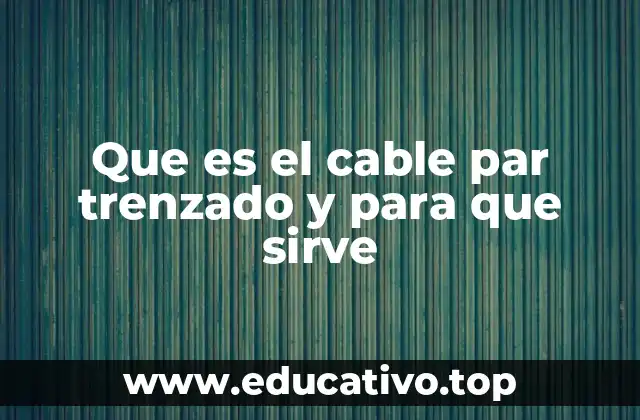 Que es el cable par trenzado y para que sirve