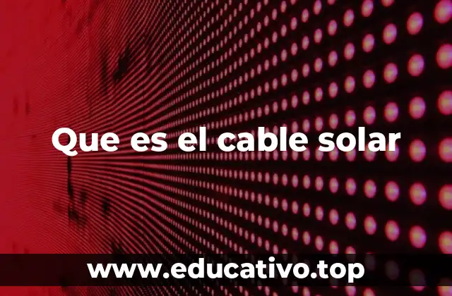 Que es el cable solar