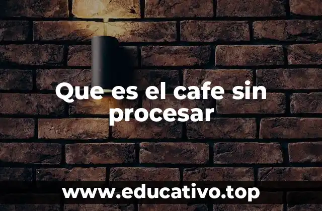 Que es el cafe sin procesar