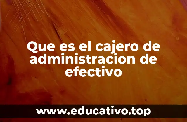 Que es el cajero de administracion de efectivo