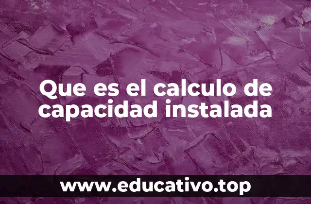 Que es el calculo de capacidad instalada