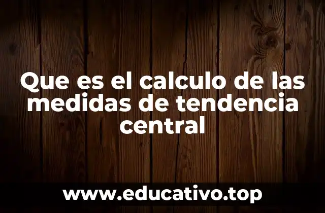 Que es el calculo de las medidas de tendencia central