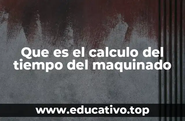 Que es el calculo del tiempo del maquinado