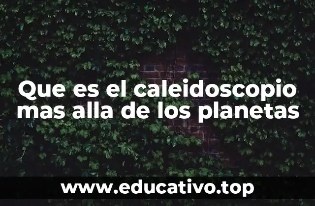 Que es el caleidoscopio mas alla de los planetas