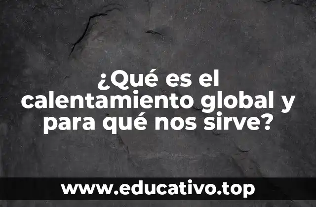 ¿Qué es el calentamiento global y para qué nos sirve?