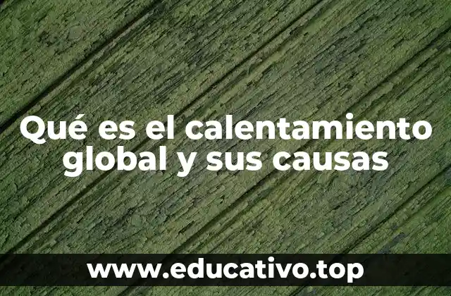 Qué es el calentamiento global y sus causas