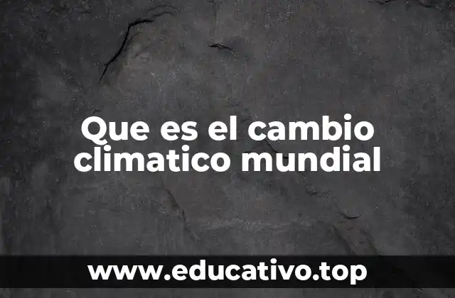 Que es el cambio climatico mundial