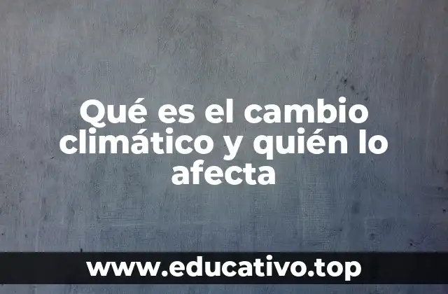 Qué es el cambio climático y quién lo afecta