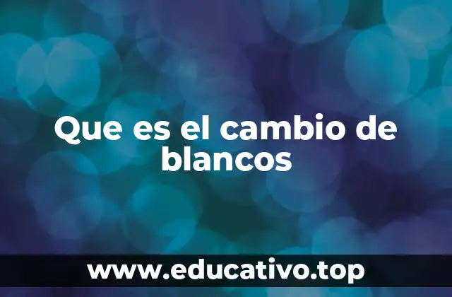 Que es el cambio de blancos