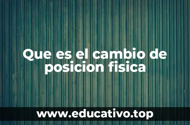 Que es el cambio de posicion fisica