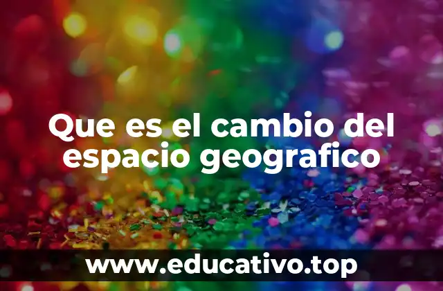 Que es el cambio del espacio geografico