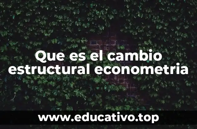 Que es el cambio estructural econometria