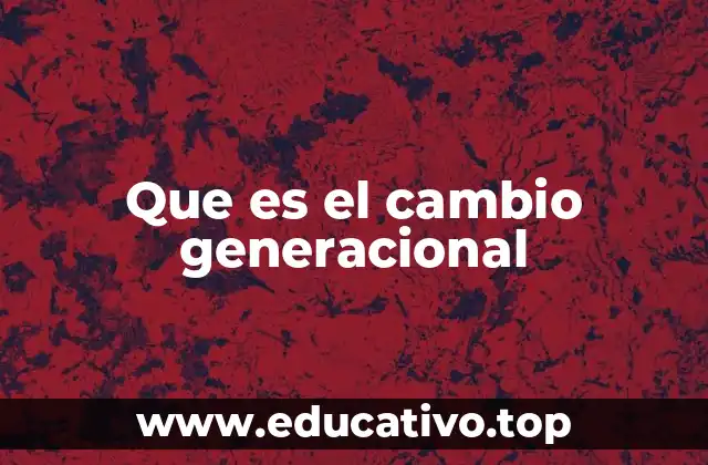 Que es el cambio generacional