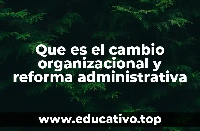 Que es el cambio organizacional y reforma administrativa