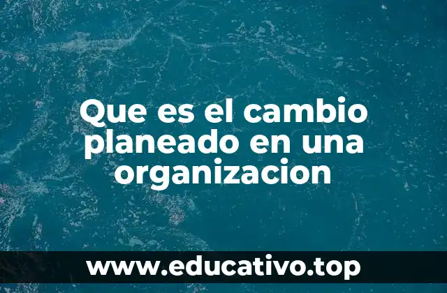 Que es el cambio planeado en una organizacion